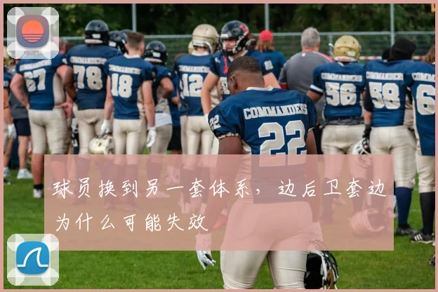球员换到另一套体系，边后卫套边为什么可能失效