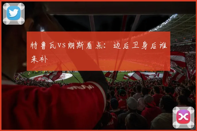 特鲁瓦vs朗斯看点：边后卫身后谁来补