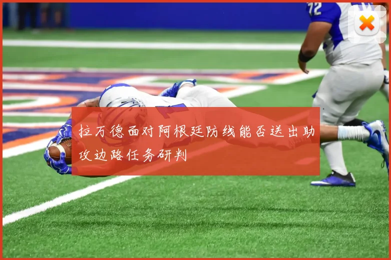 拉万德面对阿根廷防线能否送出助攻边路任务研判