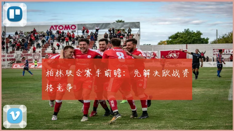 柏林联合赛季前瞻:先解决欧战资格竞争