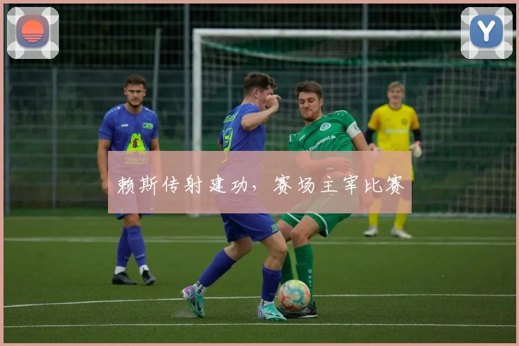 赖斯传射建功，赛场主宰比赛