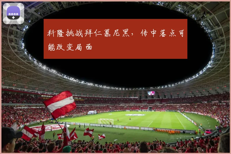 科隆挑战拜仁慕尼黑，传中落点可能改变局面