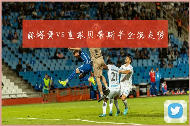赫塔费vs皇家贝蒂斯半全场走势
