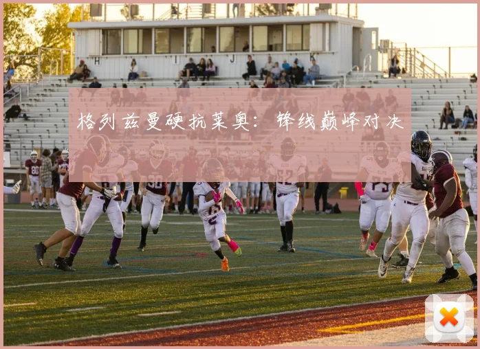 格列兹曼硬抗莱奥：锋线巅峰对决