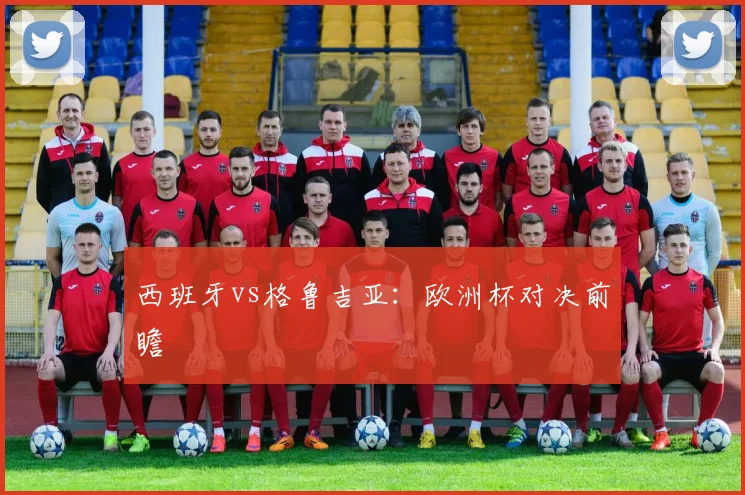 西班牙vs格鲁吉亚：欧洲杯对决前瞻