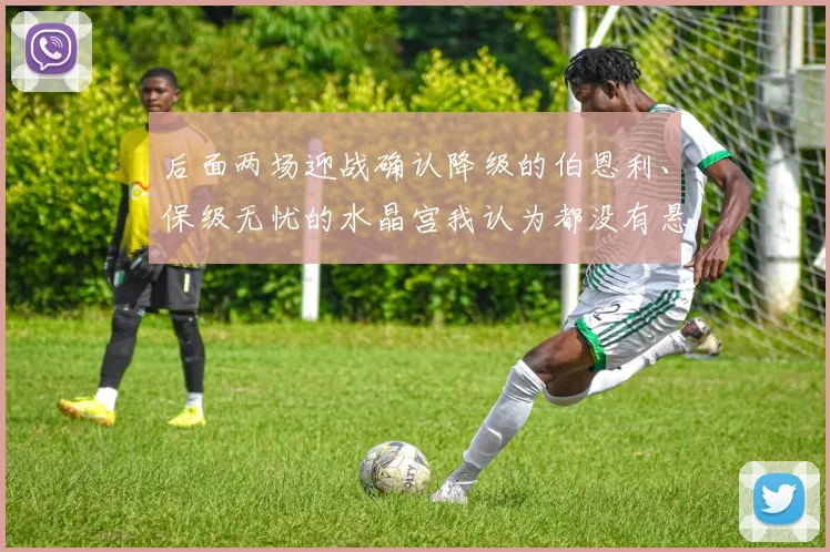 后面两场迎战确认降级的伯恩利、保级无忧的水晶宫我认为都没有悬念