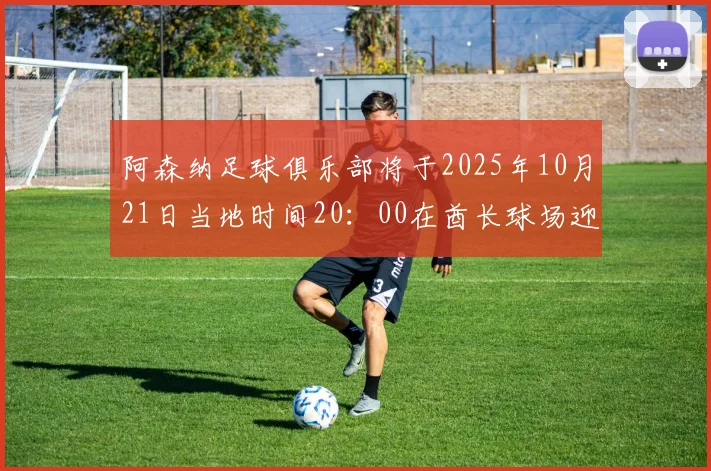 阿森纳足球俱乐部将于2025年10月21日当地时间20：00在酋长球场迎战马德里竞技足球俱乐部