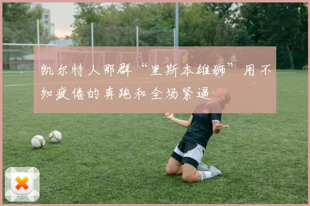 凯尔特人那群“里斯本雄狮”用不知疲倦的奔跑和全场紧逼