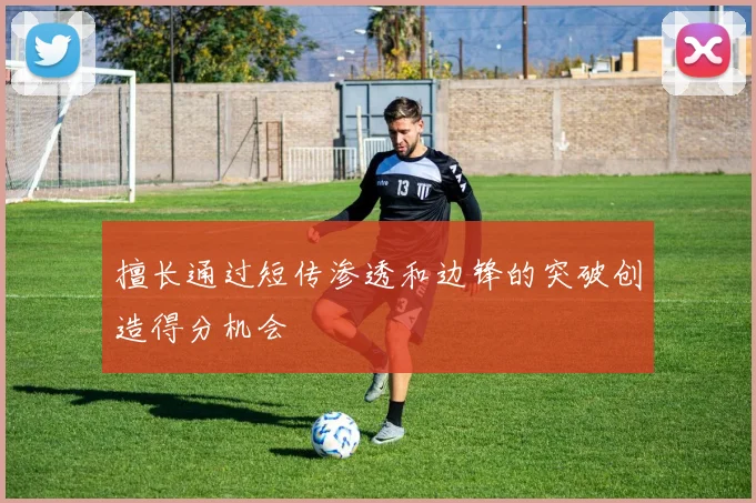 擅长通过短传渗透和边锋的突破创造得分机会