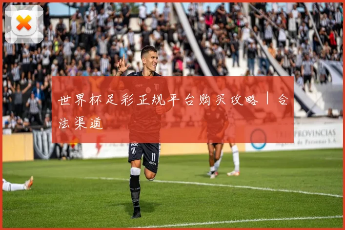 世界杯足彩正规平台购买攻略｜合法渠道