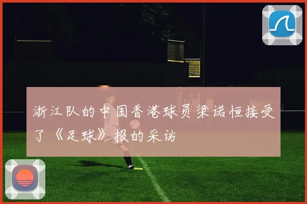 浙江队的中国香港球员梁诺恒接受了《足球》报的采访