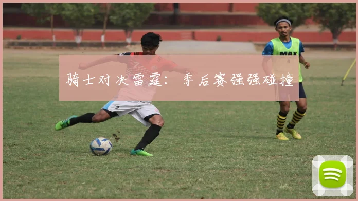 骑士对决雷霆：季后赛强强碰撞