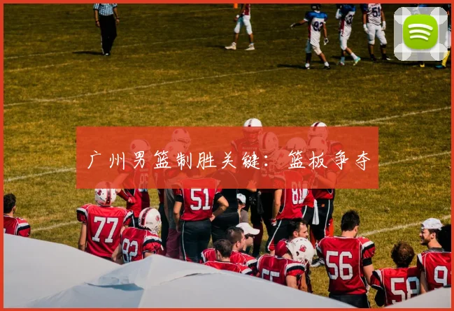 广州男篮制胜关键：篮板争夺