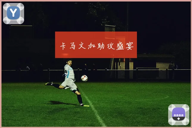 卡马文加助攻盛宴