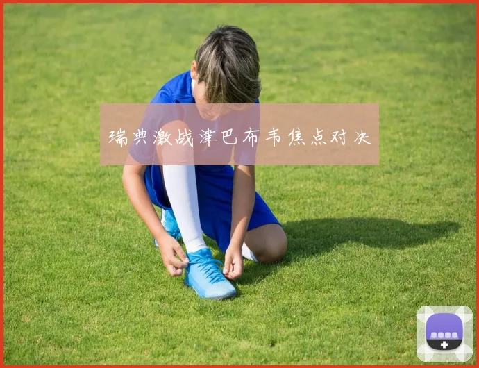 瑞典激战津巴布韦焦点对决
