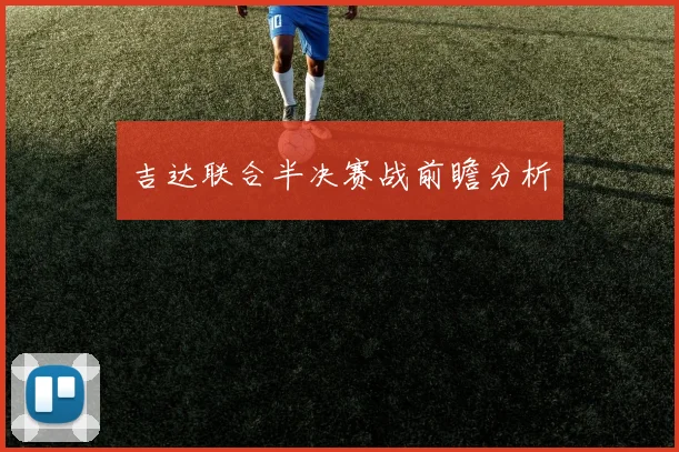 吉达联合半决赛战前瞻分析