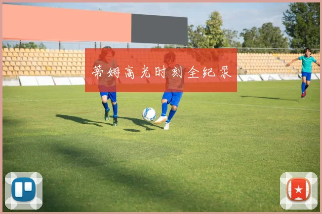 蒂姆高光时刻全纪录