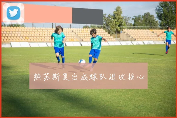 热苏斯复出成球队进攻核心