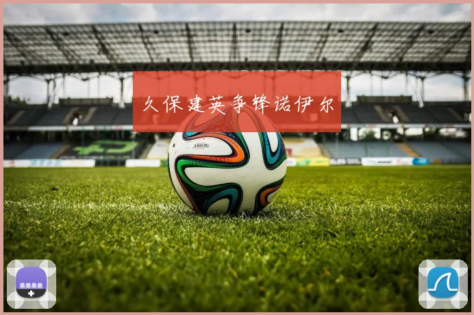 久保建英争锋诺伊尔