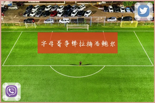 字母哥争锋拉梅洛鲍尔
