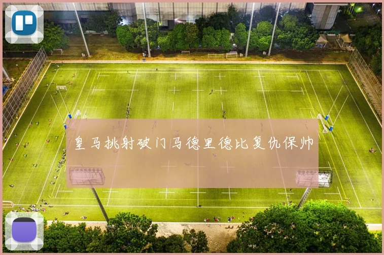 皇马挑射破门马德里德比复仇保帅
