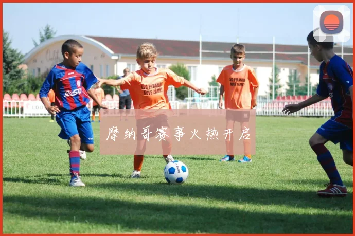摩纳哥赛事火热开启