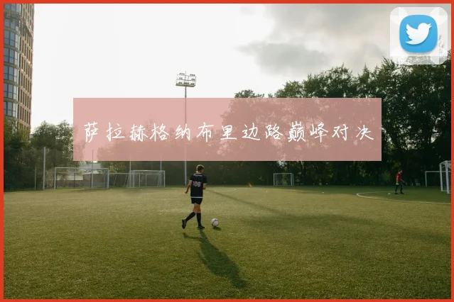 萨拉赫格纳布里边路巅峰对决