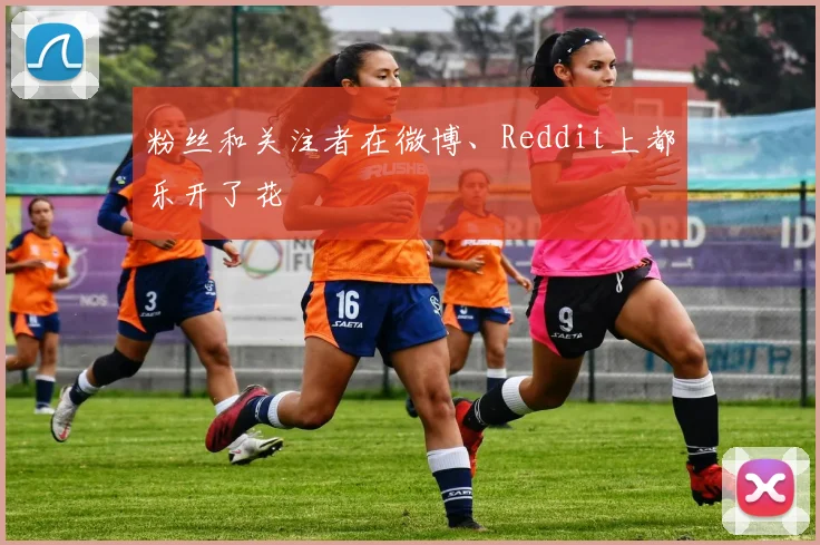粉丝和关注者在微博、Reddit上都乐开了花