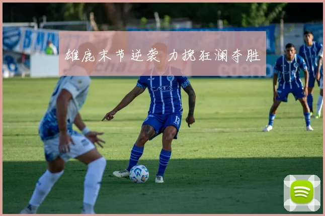 雄鹿末节逆袭 力挽狂澜夺胜