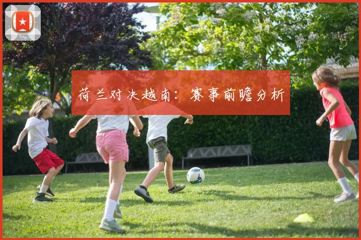 荷兰对决越南：赛事前瞻分析