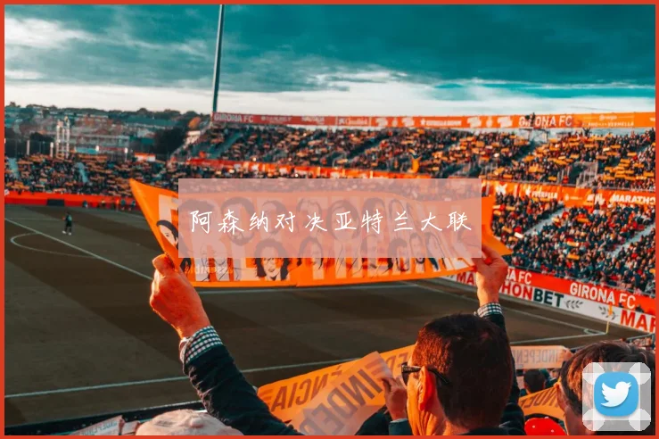 阿森纳对决亚特兰大联
