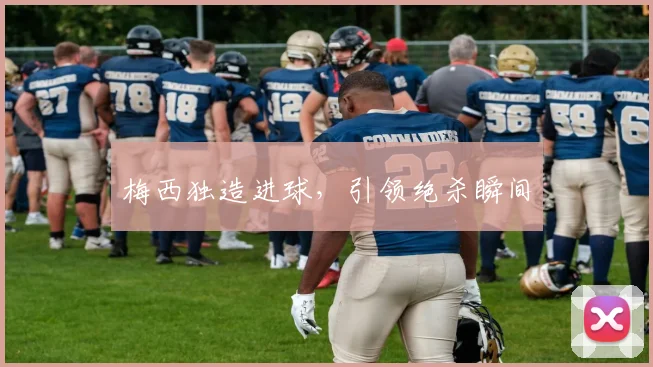 梅西独造进球，引领绝杀瞬间