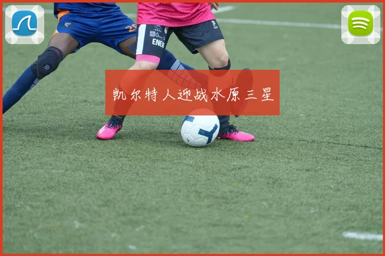 凯尔特人迎战水原三星