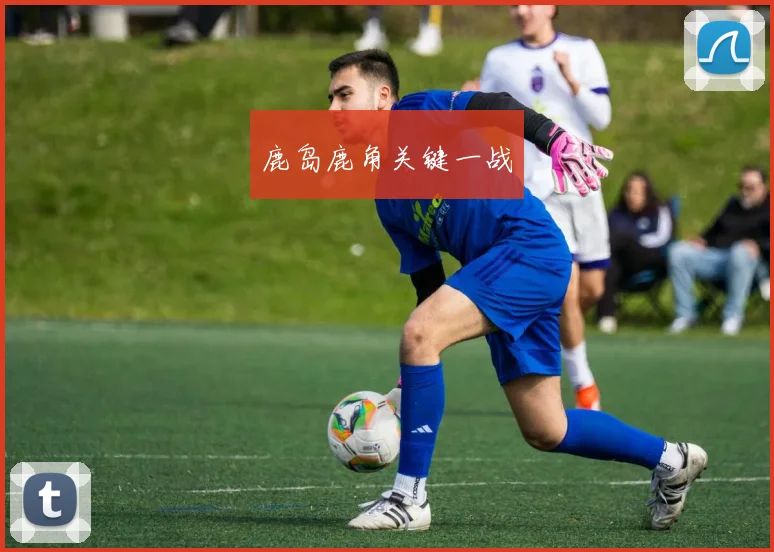 鹿岛鹿角关键一战