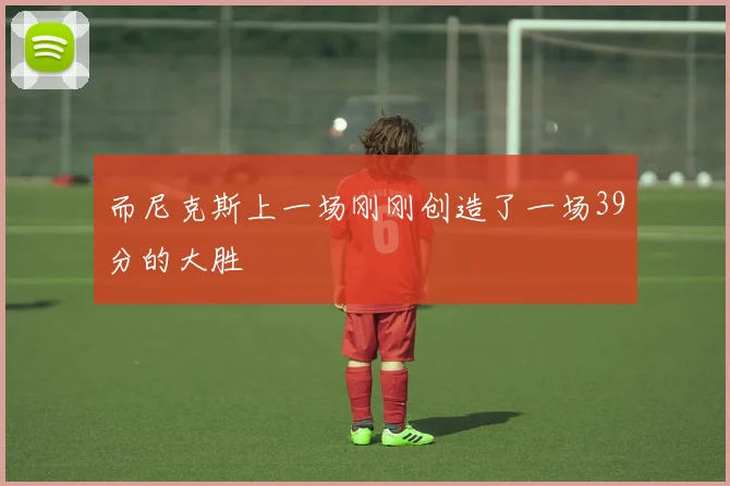 而尼克斯上一场刚刚创造了一场39分的大胜