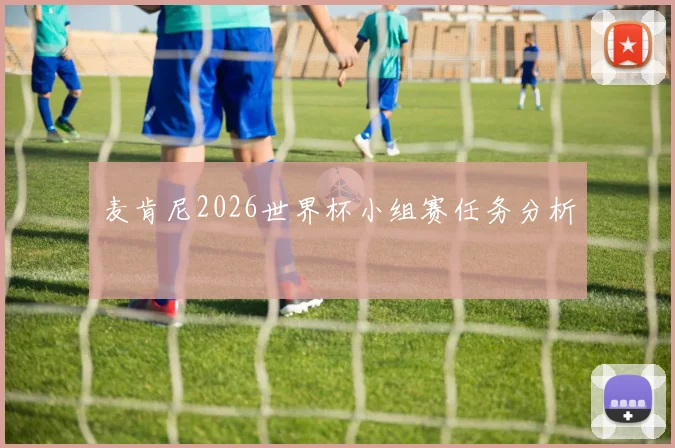 麦肯尼2026世界杯小组赛任务分析