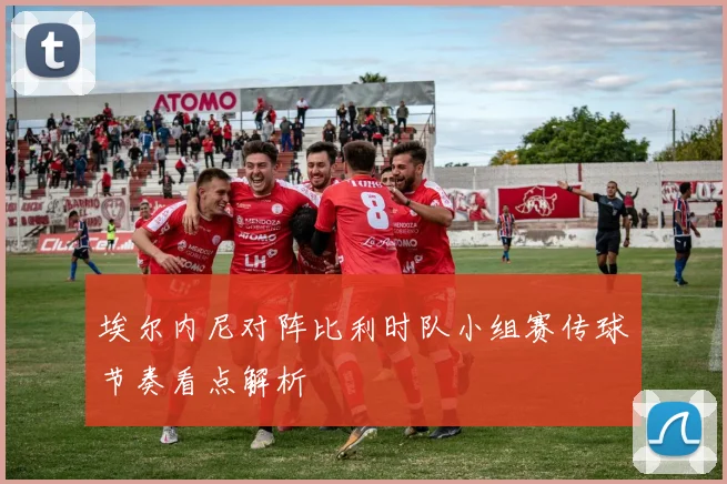 埃尔内尼对阵比利时队小组赛传球节奏看点解析