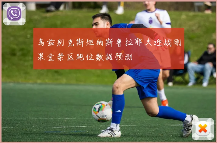 乌兹别克斯坦纳斯鲁拉耶夫迎战刚果金禁区跑位数据预测