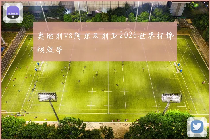 奥地利vs阿尔及利亚2026世界杯锋线效率