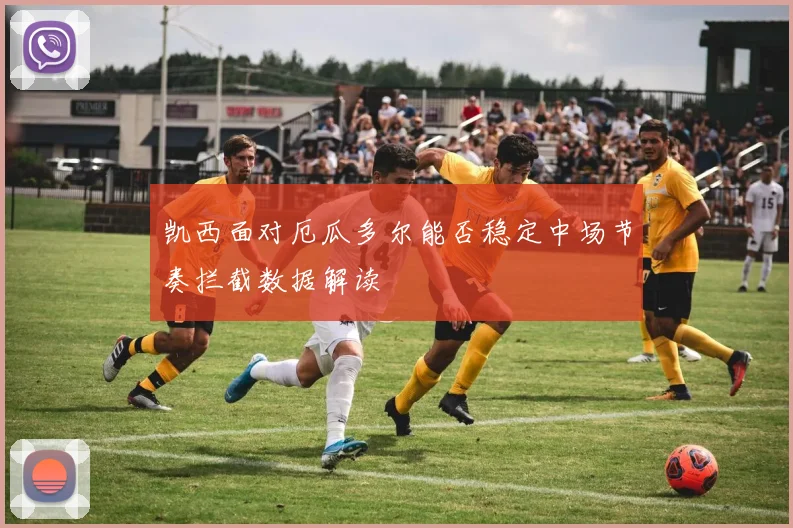 凯西面对厄瓜多尔能否稳定中场节奏拦截数据解读