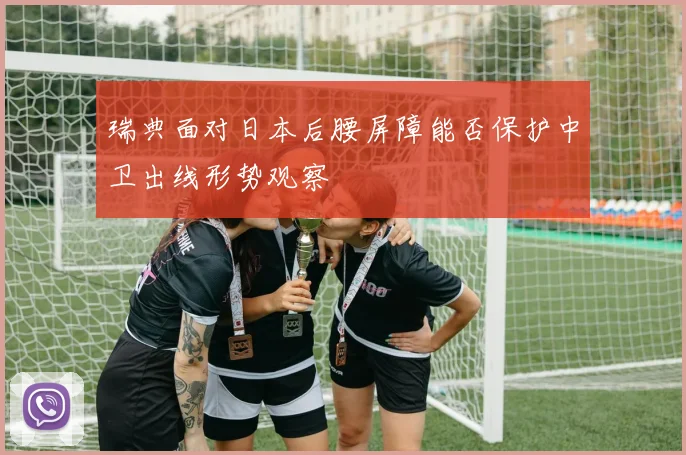 瑞典面对日本后腰屏障能否保护中卫出线形势观察