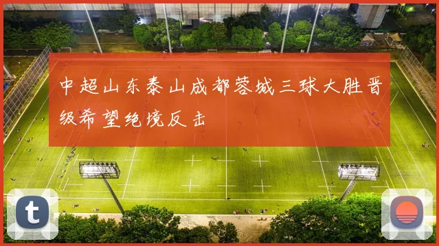 中超山东泰山成都蓉城三球大胜晋级希望绝境反击