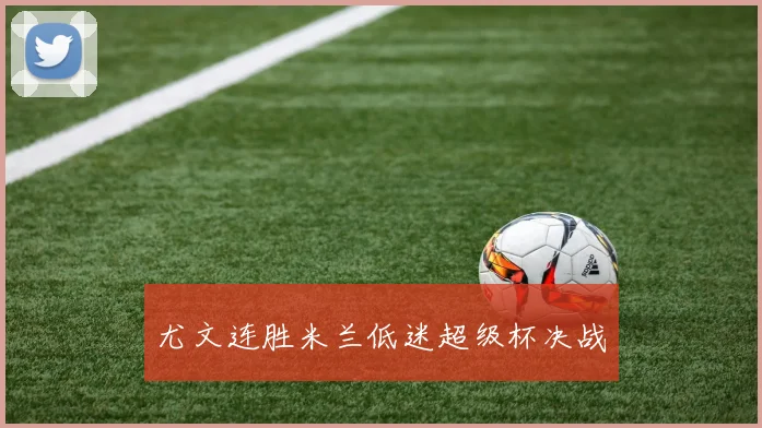 尤文连胜米兰低迷超级杯决战