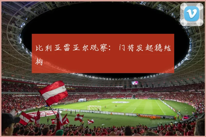 比利亚雷亚尔观察:门将发起稳结构