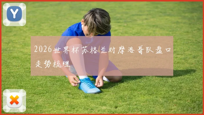 2026世界杯苏格兰对摩洛哥队盘口走势梳理