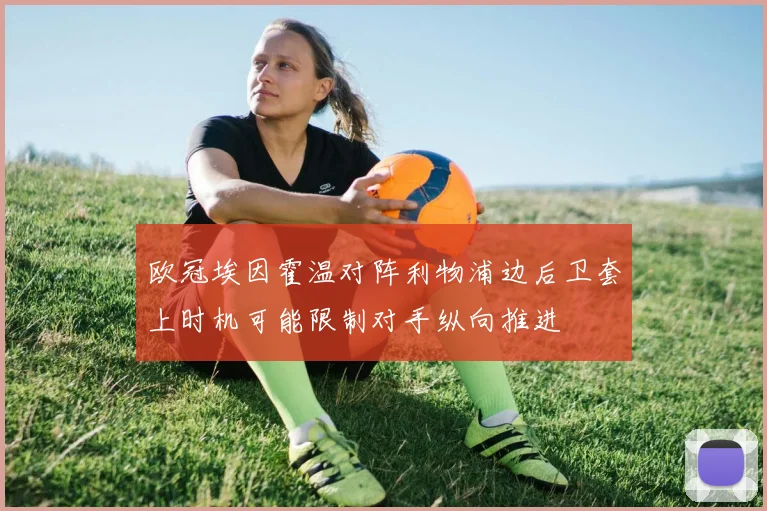 欧冠埃因霍温对阵利物浦边后卫套上时机可能限制对手纵向推进
