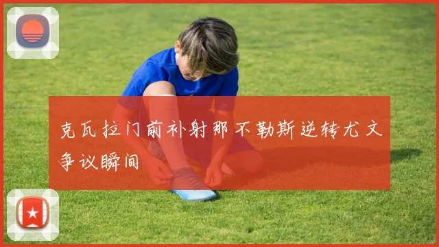 克瓦拉门前补射那不勒斯逆转尤文争议瞬间